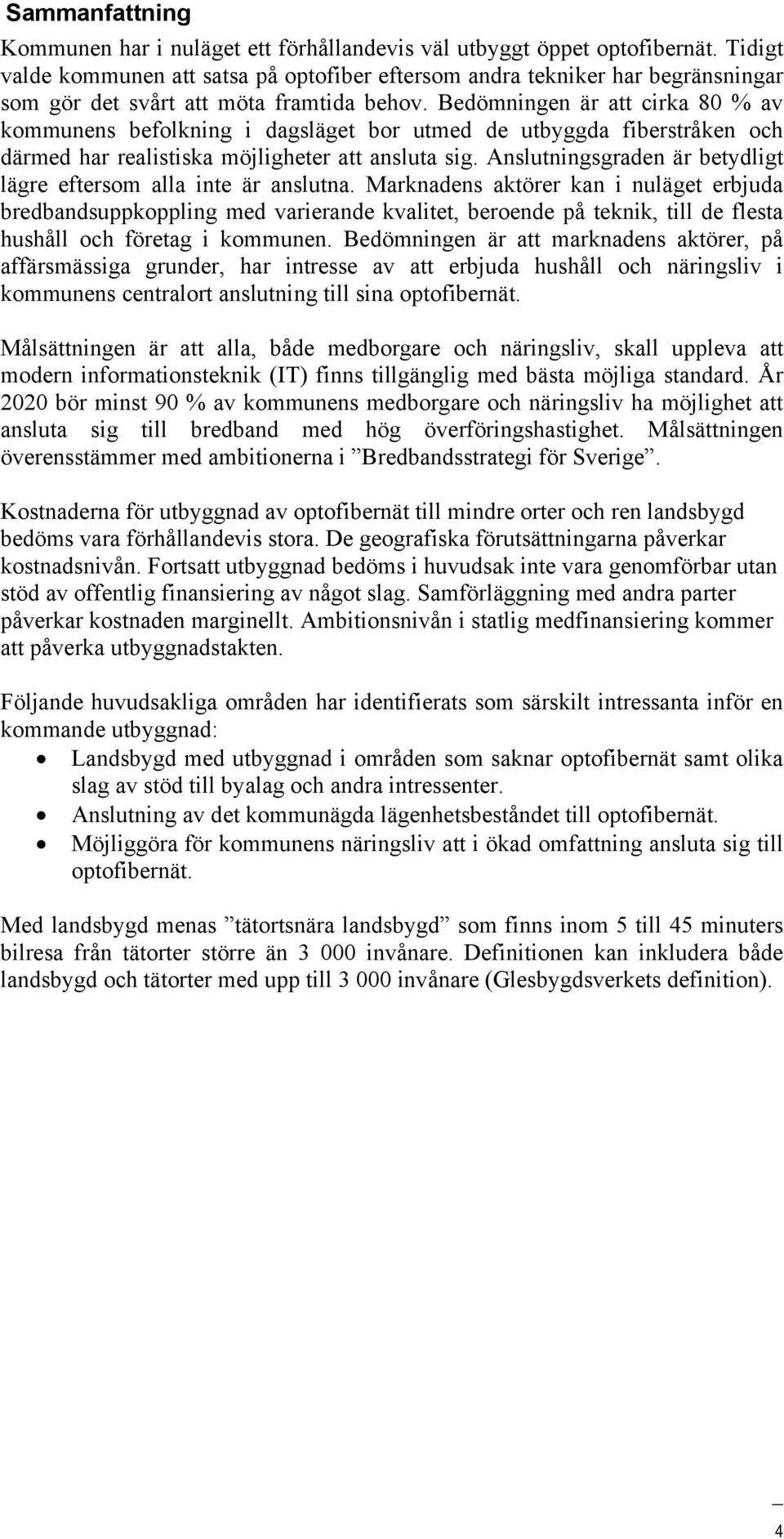 Bedömningen är att cirka 80 % av kommunens befolkning i dagsläget bor utmed de utbyggda fiberstråken och därmed har realistiska möjligheter att ansluta sig.