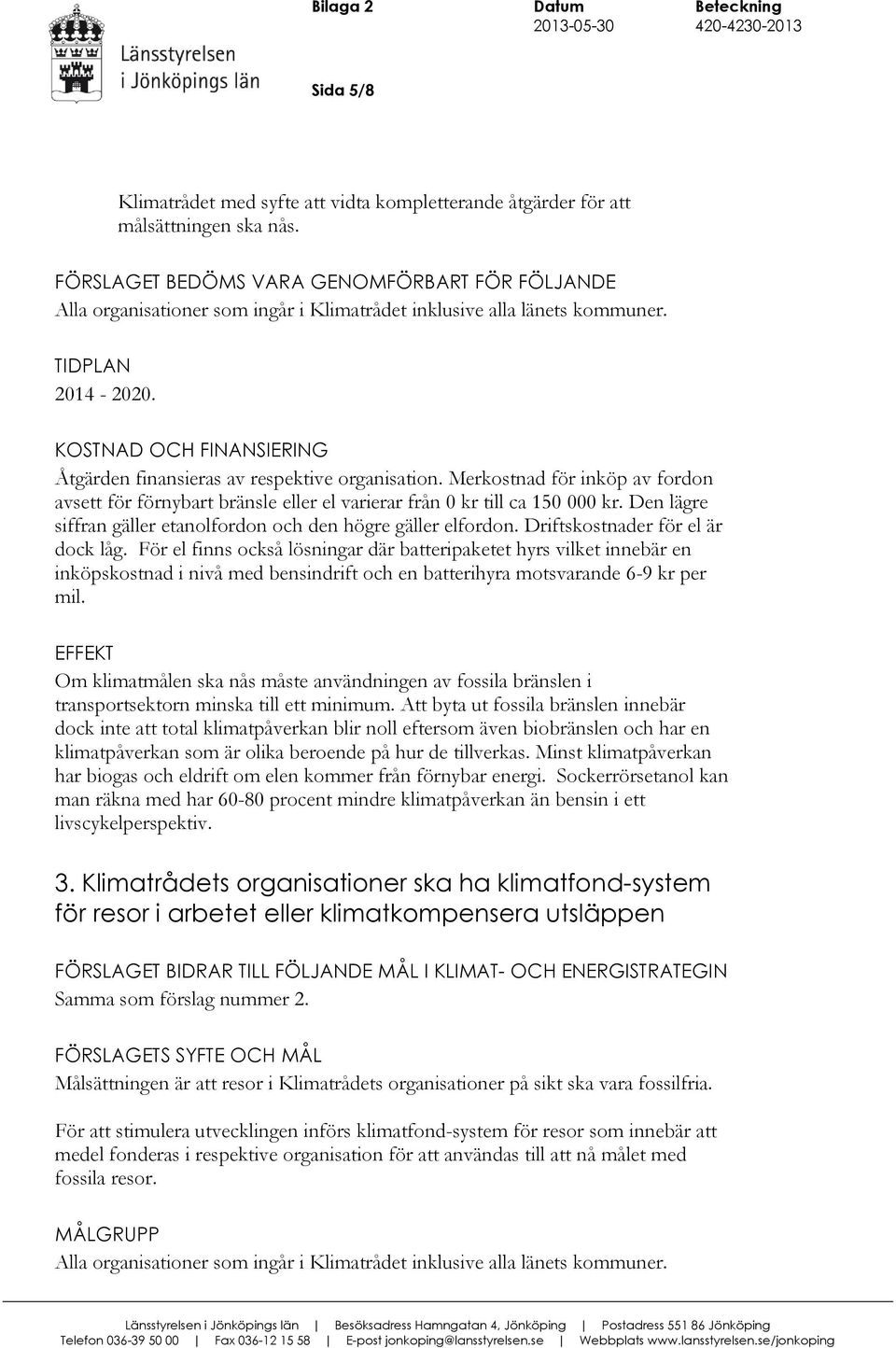 KOSTNAD OCH FINANSIERING Åtgärden finansieras av respektive organisation. Merkostnad för inköp av fordon avsett för förnybart bränsle eller el varierar från 0 kr till ca 150 000 kr.