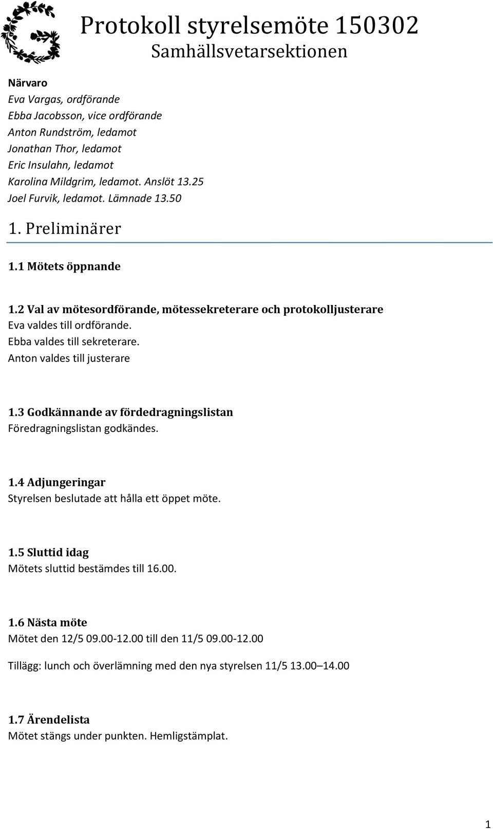 Anton valdes till justerare 1.3 Godkännande av fördedragningslistan Föredragningslistan godkändes. 1.4 Adjungeringar Styrelsen beslutade att hålla ett öppet möte. 1.5 Sluttid idag Mötets sluttid bestämdes till 16.