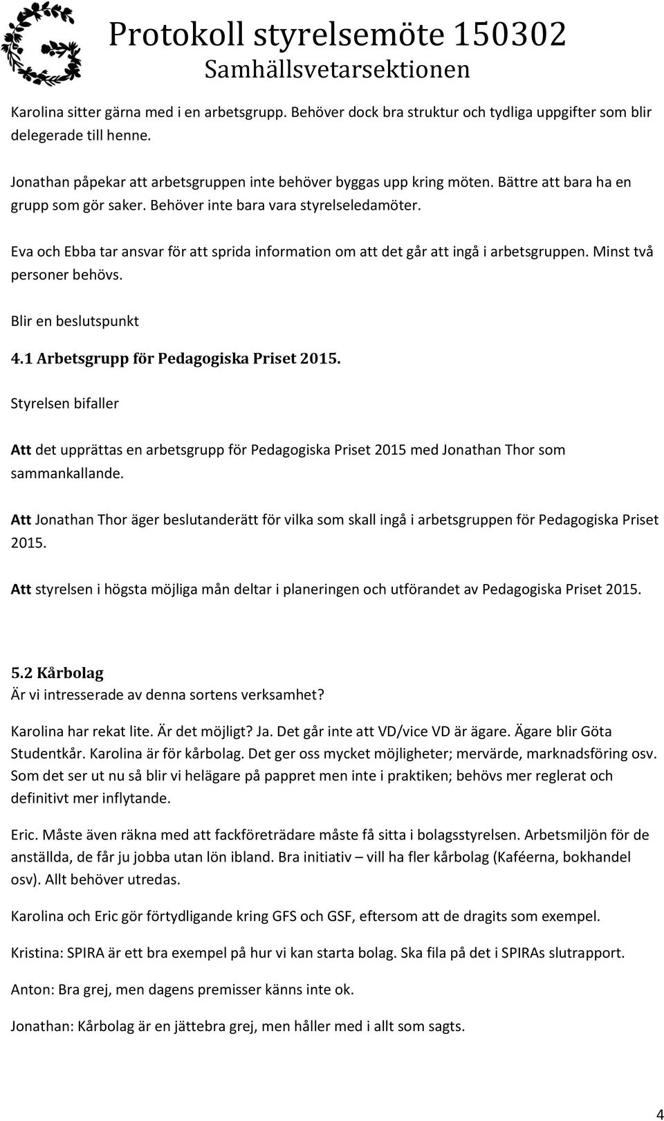 Minst två personer behövs. Blir en beslutspunkt 4.1 Arbetsgrupp för Pedagogiska Priset 2015. Att det upprättas en arbetsgrupp för Pedagogiska Priset 2015 med Jonathan Thor som sammankallande.