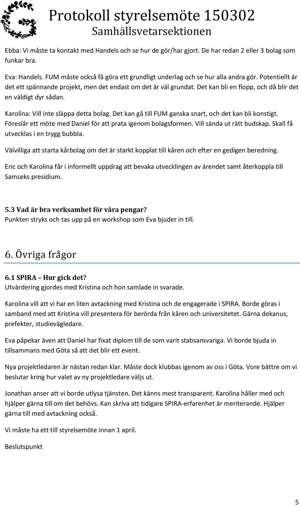 Det kan gå till FUM ganska snart, och det kan bli konstigt. Föreslår ett möte med Daniel för att prata igenom bolagsformen. Vill sända ut rätt budskap. Skall få utvecklas i en trygg bubbla.