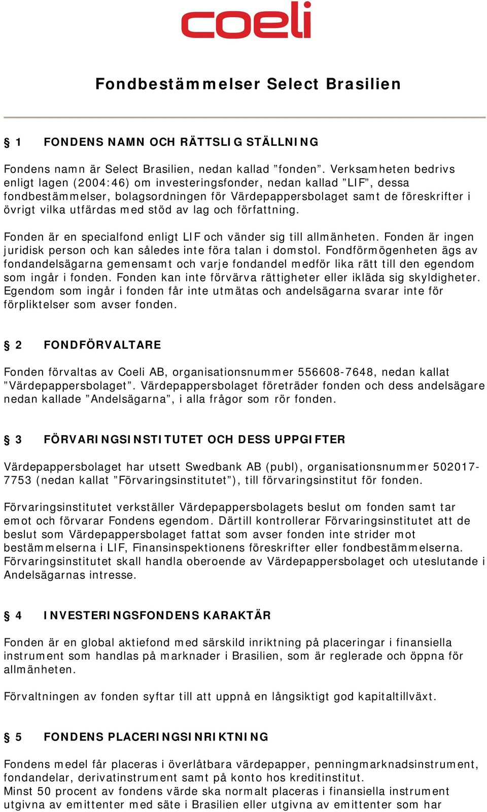 stöd av lag och författning. Fonden är en specialfond enligt LIF och vänder sig till allmänheten. Fonden är ingen juridisk person och kan således inte föra talan i domstol.