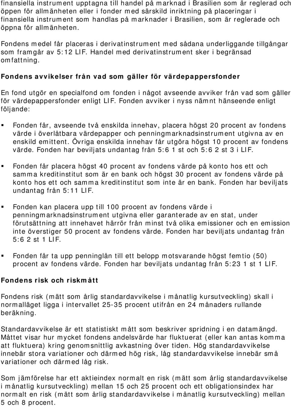 Handel med derivatinstrument sker i begränsad omfattning.