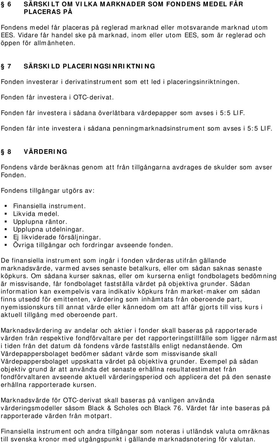 7 SÄRSKILD PLACERINGSINRIKTNING Fonden investerar i derivatinstrument som ett led i placeringsinriktningen. Fonden får investera i OTC-derivat.