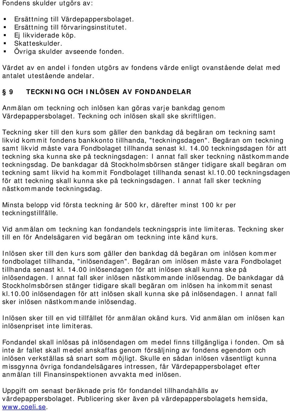 9 TECKNING OCH INLÖSEN AV FONDANDELAR Anmälan om teckning och inlösen kan göras varje bankdag genom Värdepappersbolaget. Teckning och inlösen skall ske skriftligen.