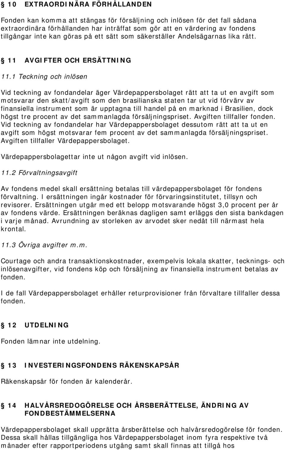 1 Teckning och inlösen Vid teckning av fondandelar äger Värdepappersbolaget rätt att ta ut en avgift som motsvarar den skatt/avgift som den brasilianska staten tar ut vid förvärv av finansiella