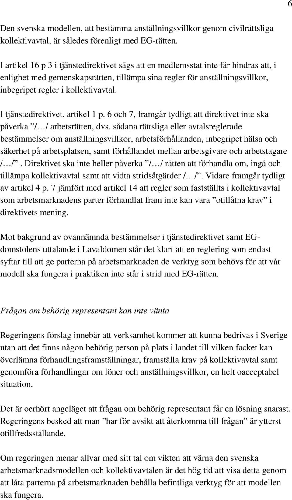 I tjänstedirektivet, artikel 1 p. 6 och 7, framgår tydligt att direktivet inte ska påverka / / arbetsrätten, dvs.