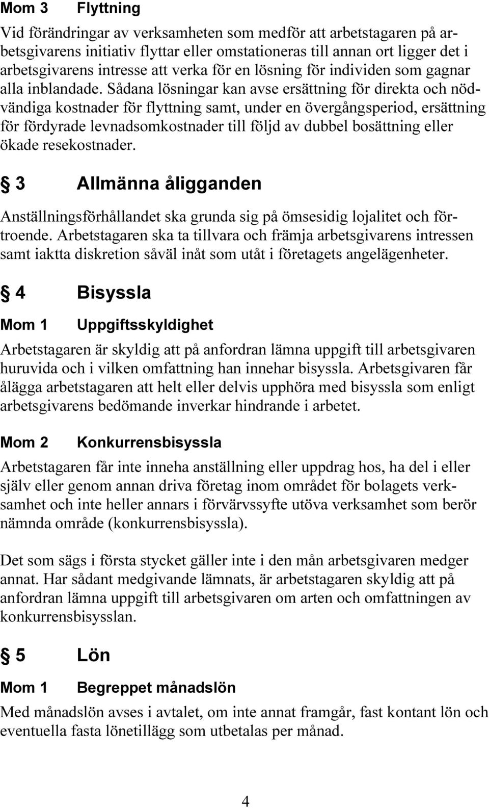 Sådana lösningar kan avse ersättning för direkta och nödvändiga kostnader för flyttning samt, under en övergångsperiod, ersättning för fördyrade levnadsomkostnader till följd av dubbel bosättning