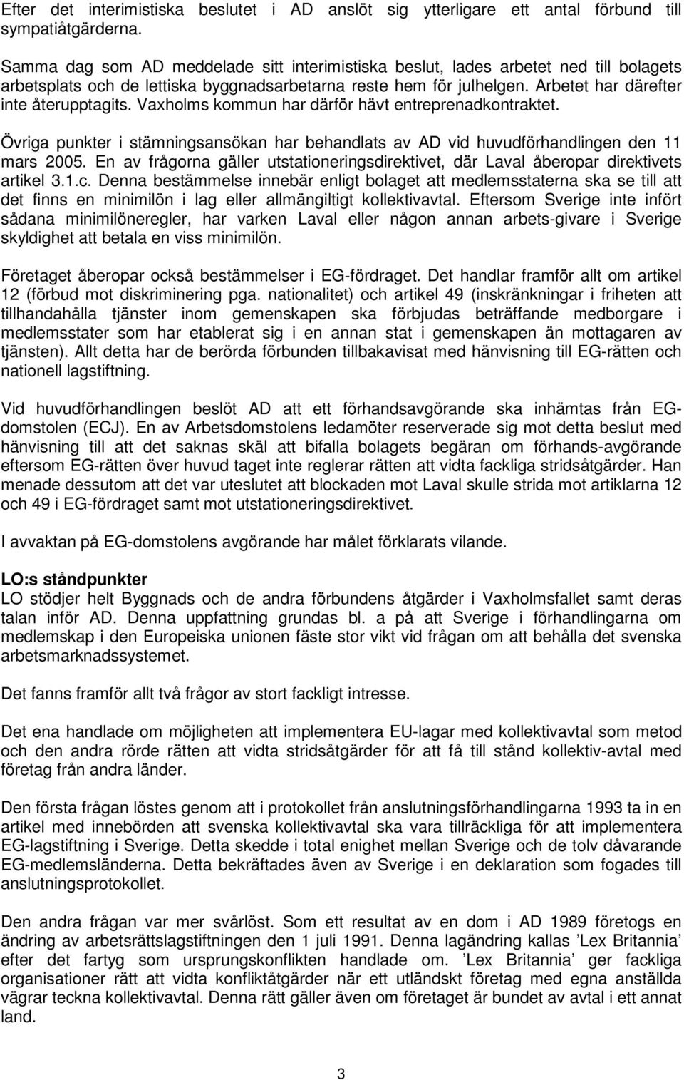 Vaxholms kommun har därför hävt entreprenadkontraktet. Övriga punkter i stämningsansökan har behandlats av AD vid huvudförhandlingen den 11 mars 2005.