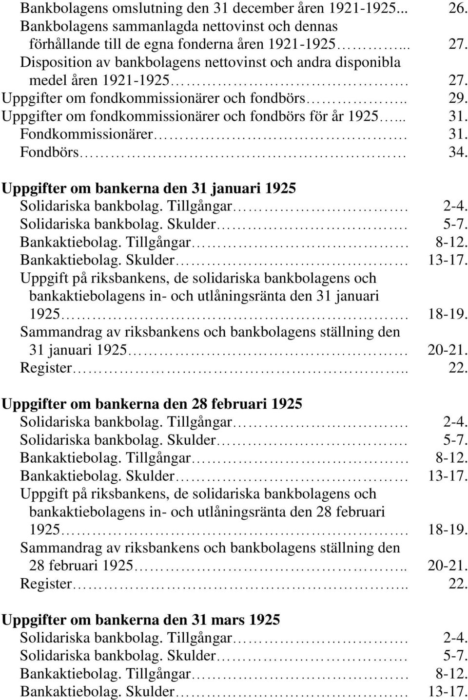 Fondkommissionärer. 31. Fondbörs 34. Uppgifter om bankerna den 31 januari 1925 Solidariska bankbolag. Tillgångar. 2-4. Solidariska bankbolag. Skulder. 5-7. Bankaktiebolag. Tillgångar 8-12.