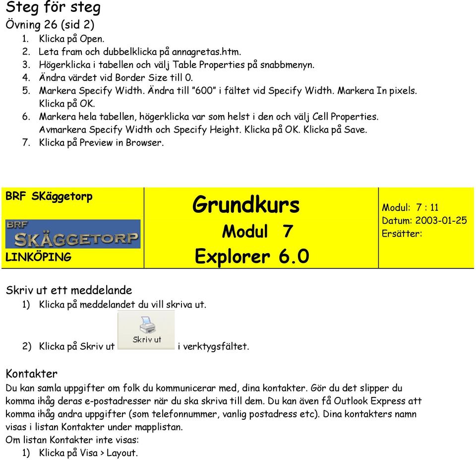 Avmarkera Specify Width och Specify Height. Klicka på OK. Klicka på Save. 7. Klicka på Preview in Browser. BRF SKäggetorp LINKÖPING Grundkurs Modul 7 Explorer 6.