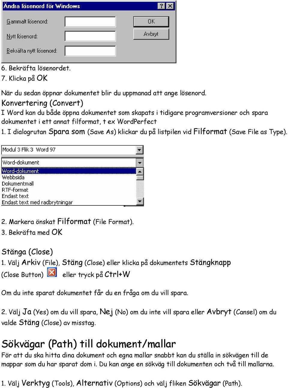 I dialogrutan Spara som (Save As) klickar du på listpilen vid Filformat (Save File as Type). 2. Markera önskat Filformat (File Format). 3. Bekräfta med OK Stänga (Close) 1.