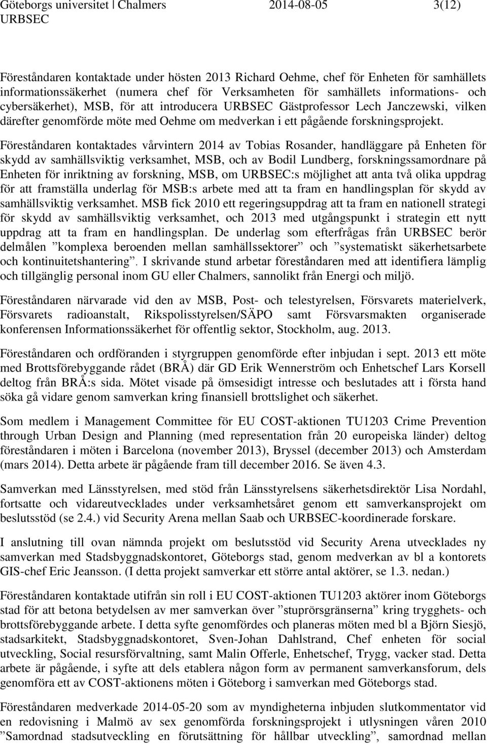 Föreståndaren kontaktades vårvintern 2014 av Tobias Rosander, handläggare på Enheten för skydd av samhällsviktig verksamhet, MSB, och av Bodil Lundberg, forskningssamordnare på Enheten för inriktning