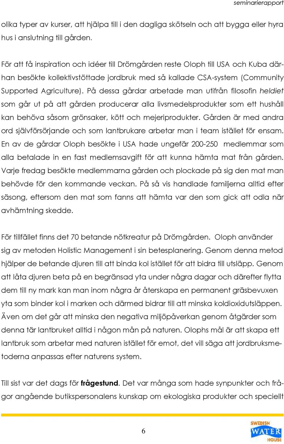 På dessa gårdar arbetade man utifrån filosofin heldiet som går ut på att gården producerar alla livsmedelsprodukter som ett hushåll kan behöva såsom grönsaker, kött och mejeriprodukter.