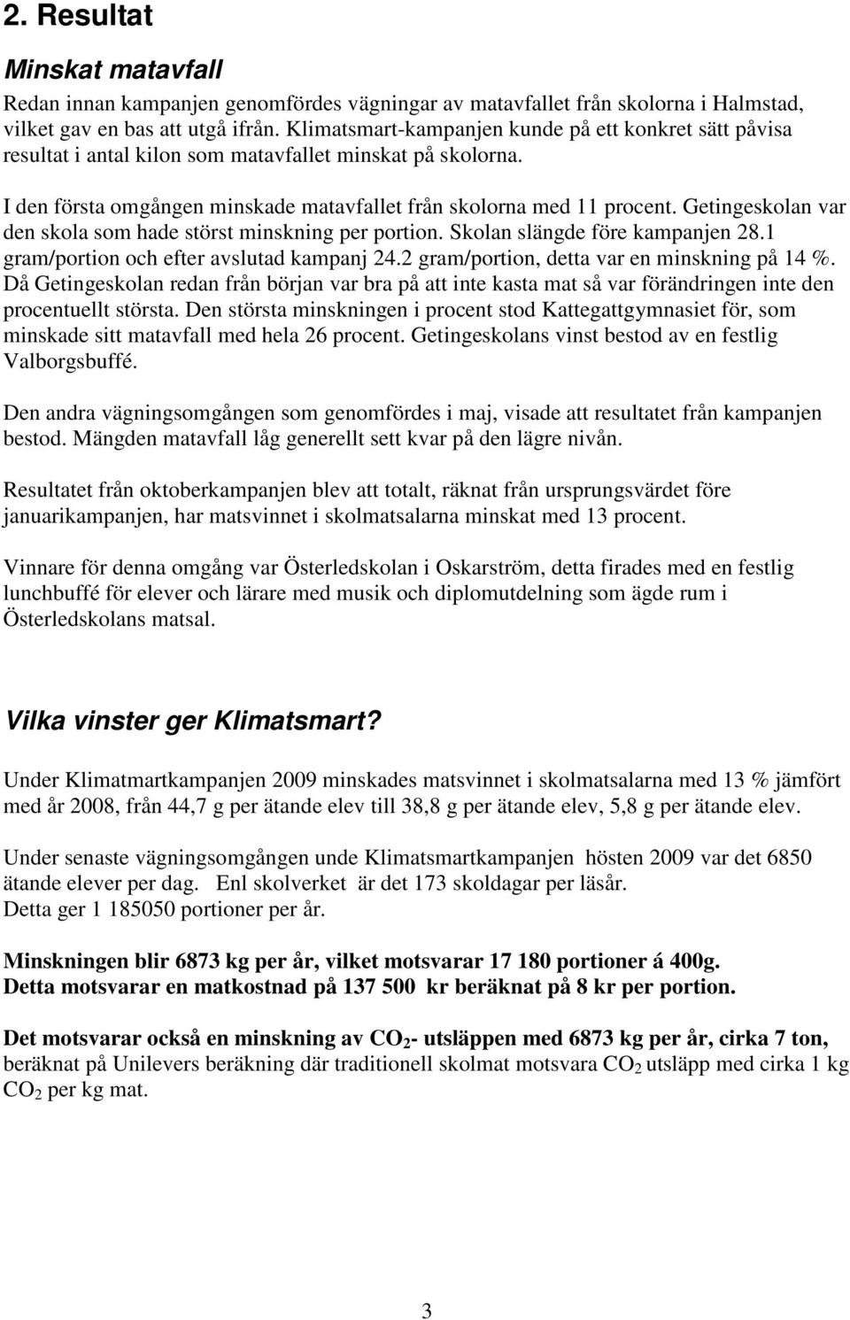 Getingeskolan var den skola som hade störst minskning per portion. Skolan slängde före kampanjen 28.1 gram/portion och efter avslutad kampanj 24.2 gram/portion, detta var en minskning på 14 %.