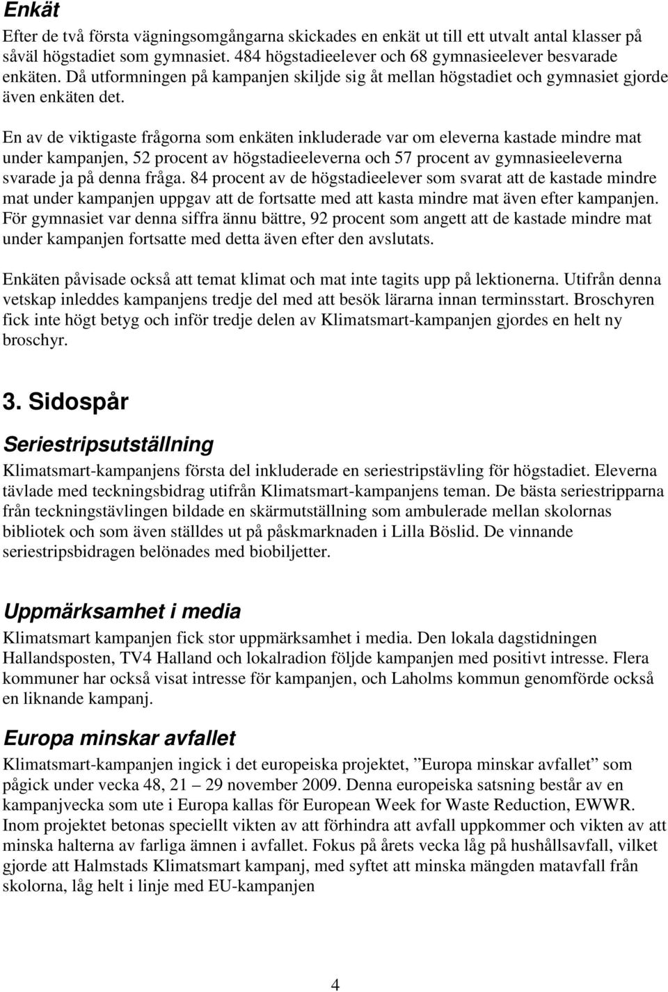 En av de viktigaste frågorna som enkäten inkluderade var om eleverna kastade mindre mat under kampanjen, 52 procent av högstadieeleverna och 57 procent av gymnasieeleverna svarade ja på denna fråga.