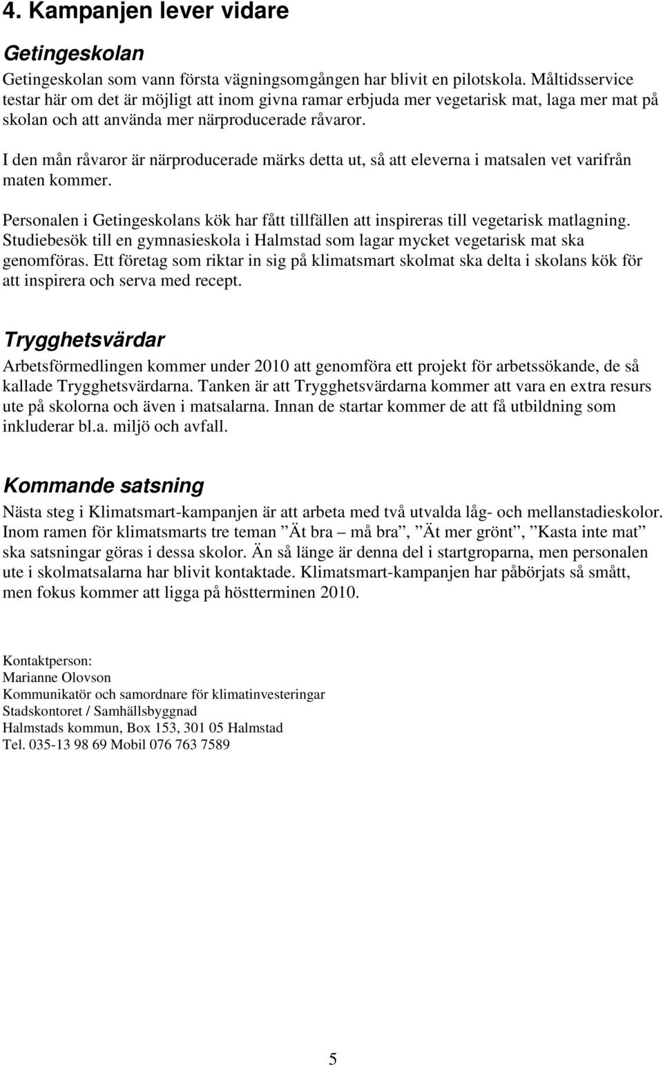 I den mån råvaror är närproducerade märks detta ut, så att eleverna i matsalen vet varifrån maten kommer. Personalen i Getingeskolans kök har fått tillfällen att inspireras till vegetarisk matlagning.