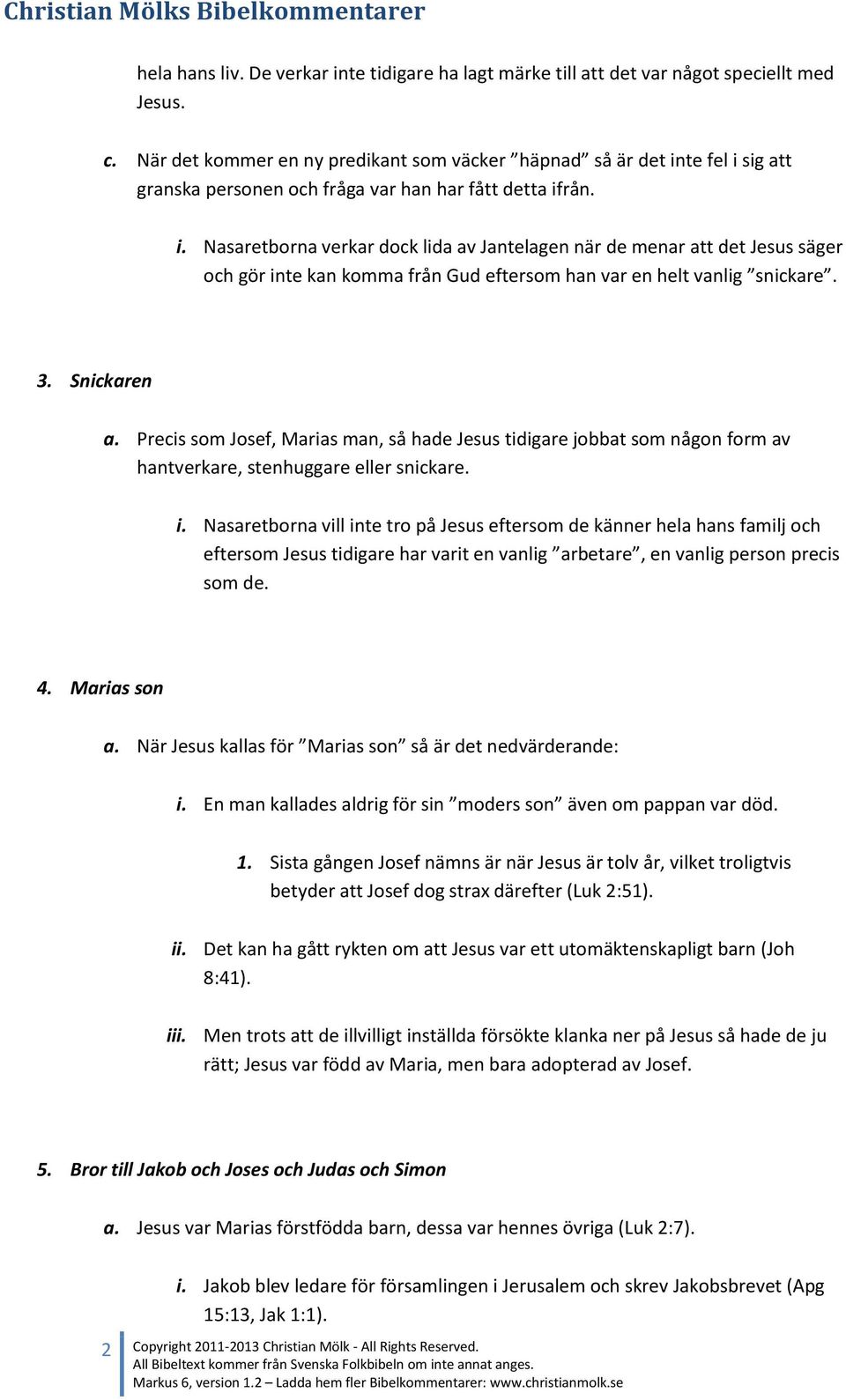 te fel i sig att granska personen och fråga var han har fått detta ifrån. i. Nasaretborna verkar dock lida av Jantelagen när de menar att det Jesus säger och gör inte kan komma från Gud eftersom han var en helt vanlig snickare.