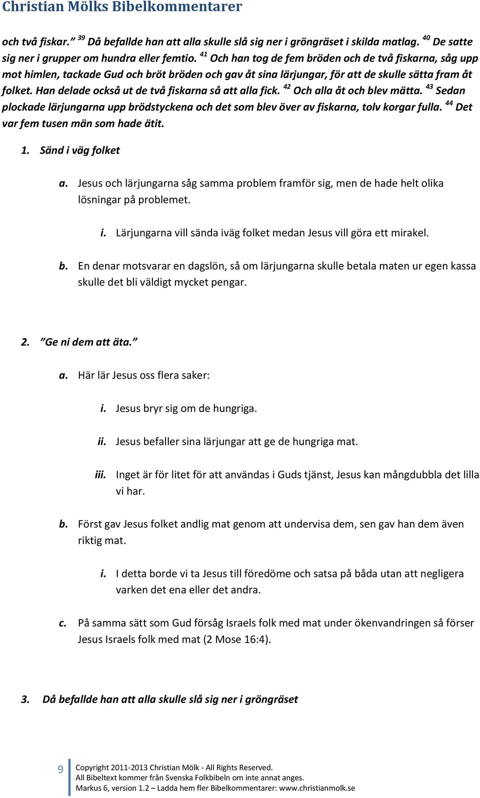 Han delade också ut de två fiskarna så att alla fick. 42 Och alla åt och blev mätta. 43 Sedan plockade lärjungarna upp brödstyckena och det som blev över av fiskarna, tolv korgar fulla.
