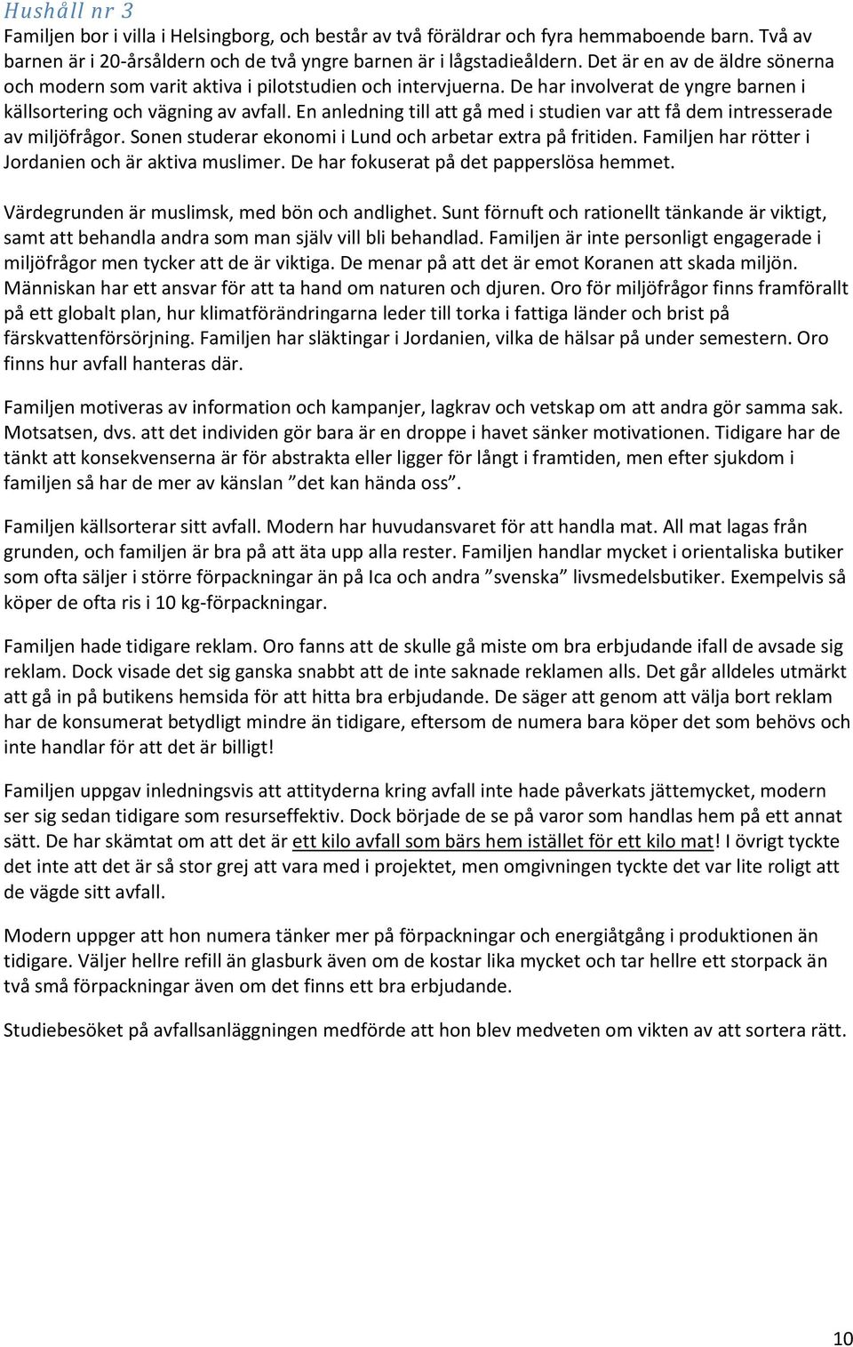 En anledning till att gå med i studien var att få dem intresserade av miljöfrågor. Sonen studerar ekonomi i Lund och arbetar extra på fritiden. Familjen har rötter i Jordanien och är aktiva muslimer.