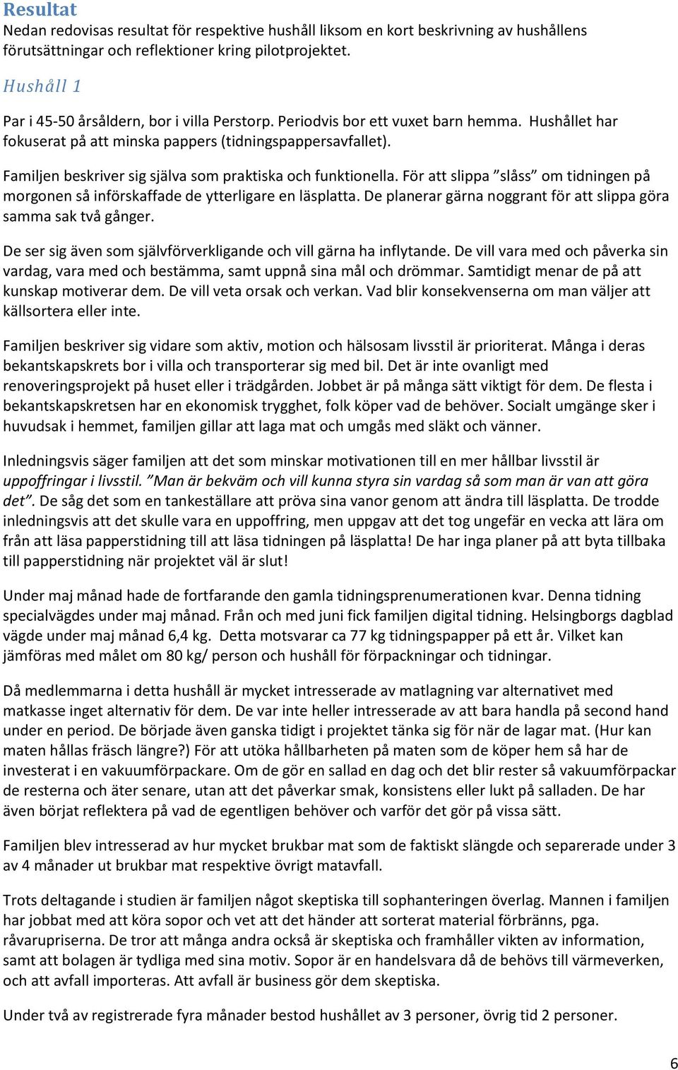 Familjen beskriver sig själva som praktiska och funktionella. För att slippa slåss om tidningen på morgonen så införskaffade de ytterligare en läsplatta.