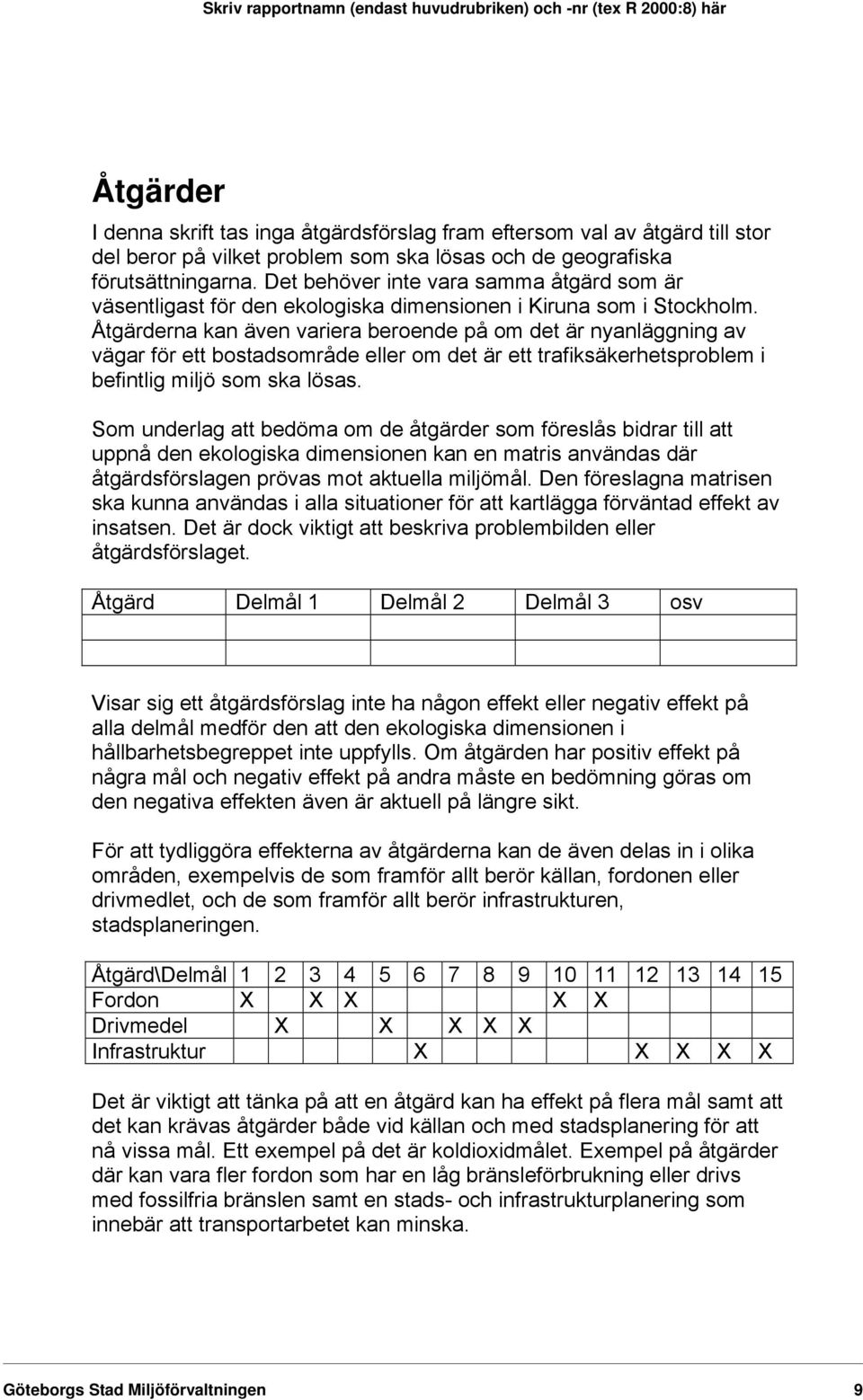 Åtgärderna kan även variera beroende på om det är nyanläggning av vägar för ett bostadsområde eller om det är ett trafiksäkerhetsproblem i befintlig miljö som ska lösas.