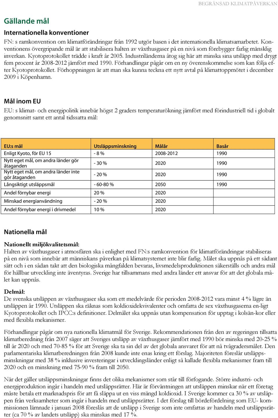 Industriländerna åtog sig här att minska sina utsläpp med drygt fem procent år 2008-2012 jämfört med 1990. Förhandlingar pågår om en ny överenskommelse som kan följa efter Kyotoprotokollet.