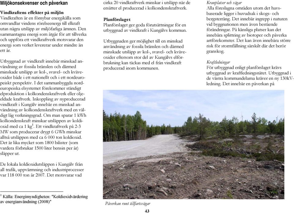 Utbyggnad av vindkraft innebär minskad användning av fossila bränslen och därmed minskade utsläpp av kol-, svavel- och kväveoxider både i ett nationellt och i ett nordeuropeiskt perspektiv.
