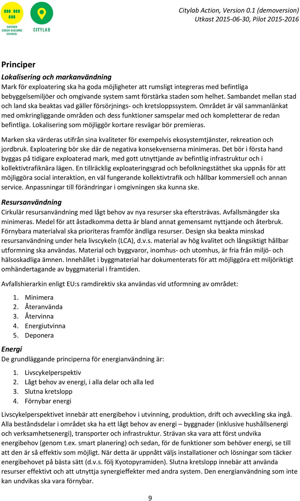 Området är väl sammanlänkat med omkringliggande områden och dess funktioner samspelar med och kompletterar de redan befintliga. Lokalisering som möjliggör kortare resvägar bör premieras.