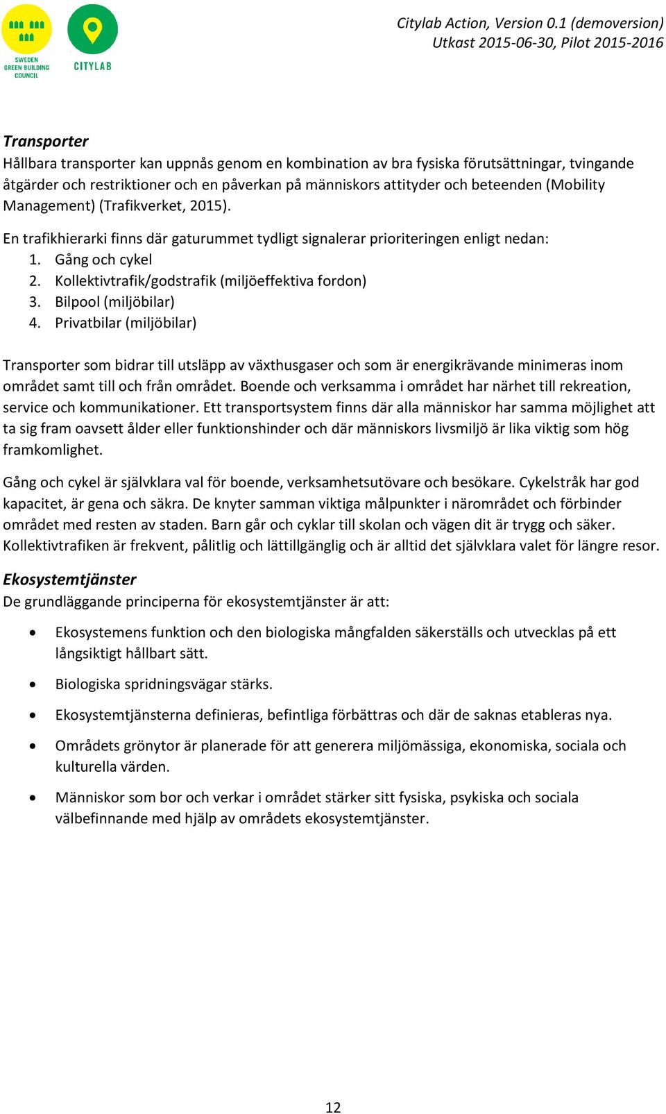 Bilpool (miljöbilar) 4. Privatbilar (miljöbilar) Transporter som bidrar till utsläpp av växthusgaser och som är energikrävande minimeras inom området samt till och från området.