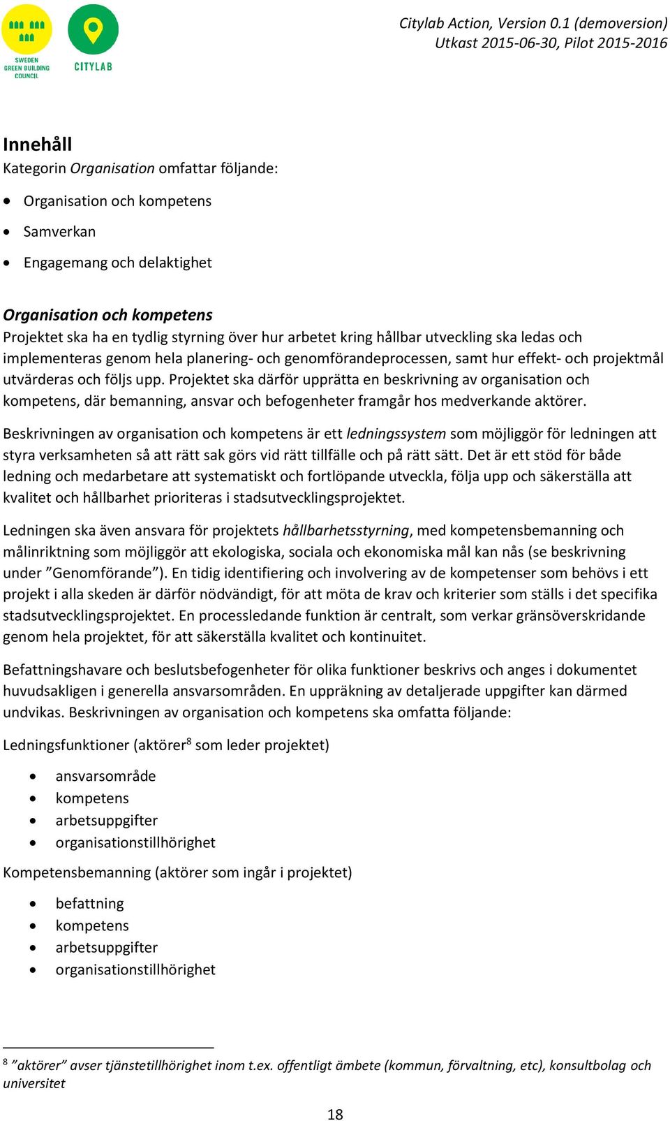 Projektet ska därför upprätta en beskrivning av organisation och kompetens, där bemanning, ansvar och befogenheter framgår hos medverkande aktörer.