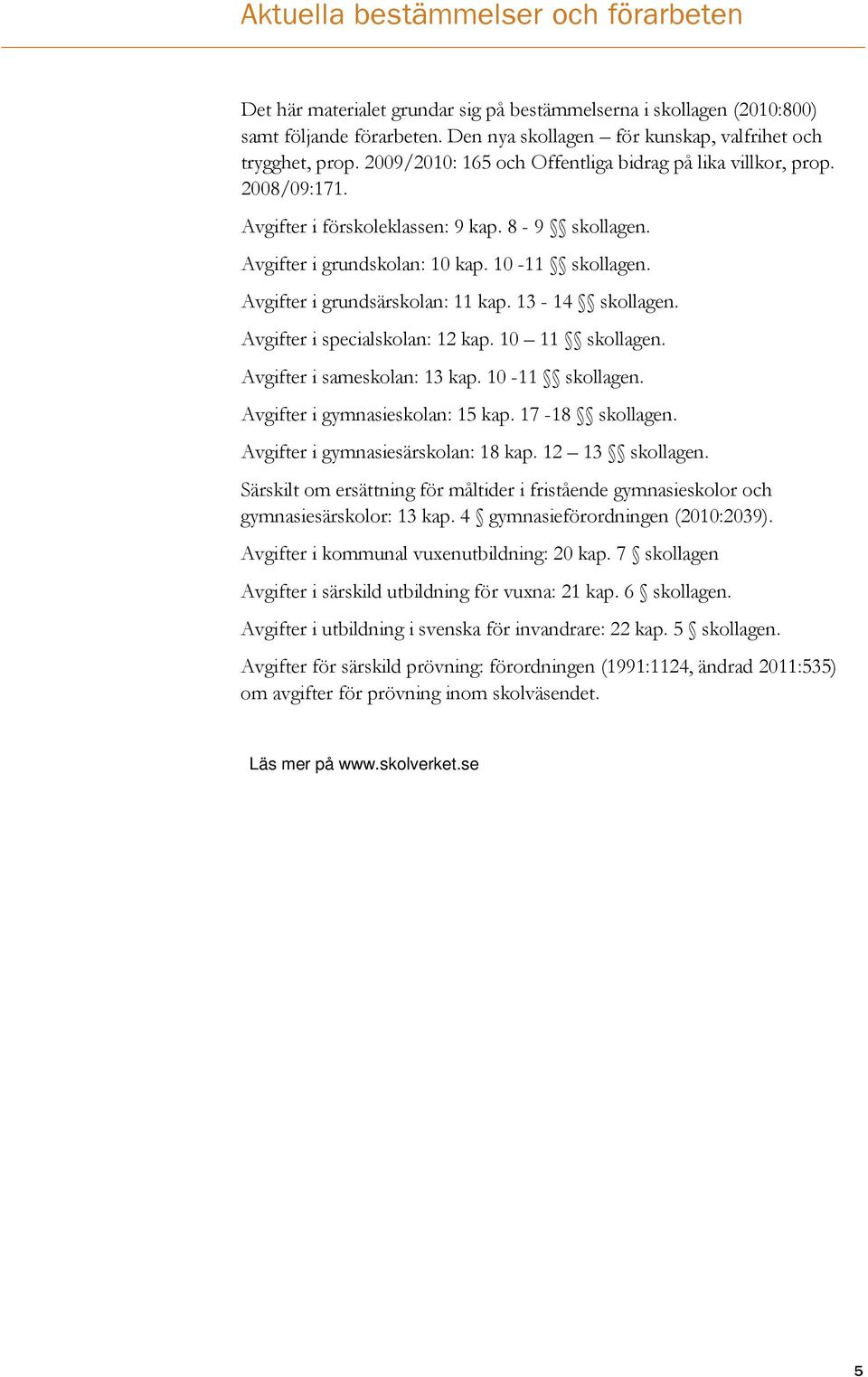 Avgifter i grundsärskolan: 11 kap. 13-14 skollagen. Avgifter i specialskolan: 12 kap. 10 11 skollagen. Avgifter i sameskolan: 13 kap. 10-11 skollagen. Avgifter i gymnasieskolan: 15 kap.