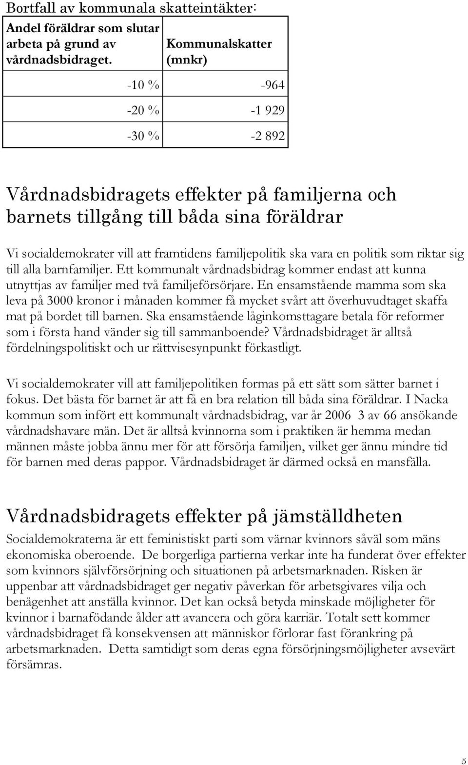 politik som riktar sig till alla barnfamiljer. Ett kommunalt vårdnadsbidrag kommer endast att kunna utnyttjas av familjer med två familjeförsörjare.