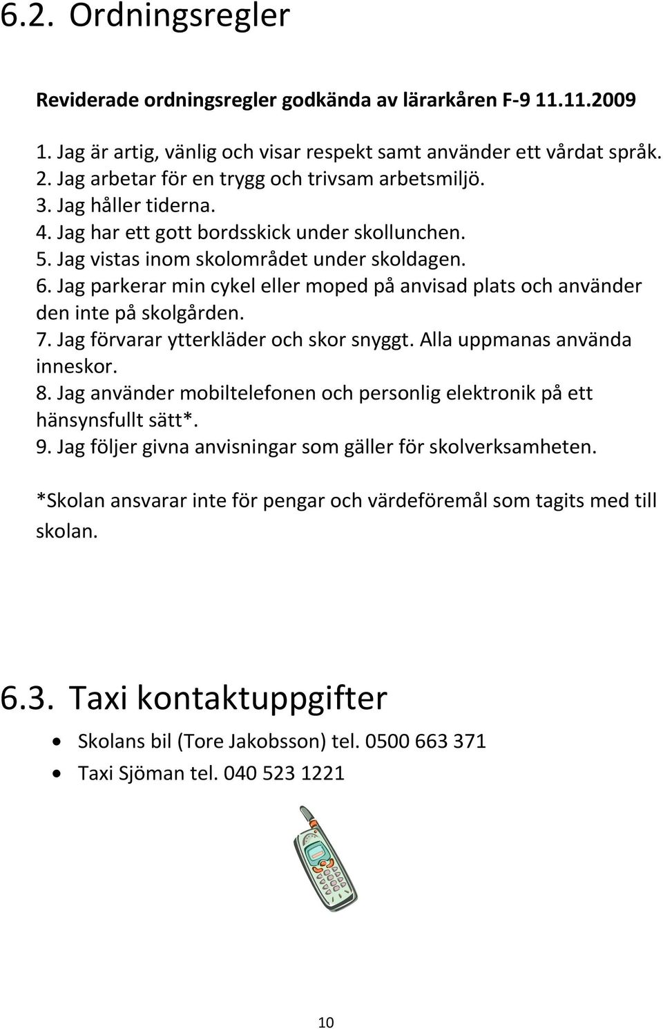 Jag parkerar min cykel eller moped på anvisad plats och använder den inte på skolgården. 7. Jag förvarar ytterkläder och skor snyggt. Alla uppmanas använda inneskor. 8.