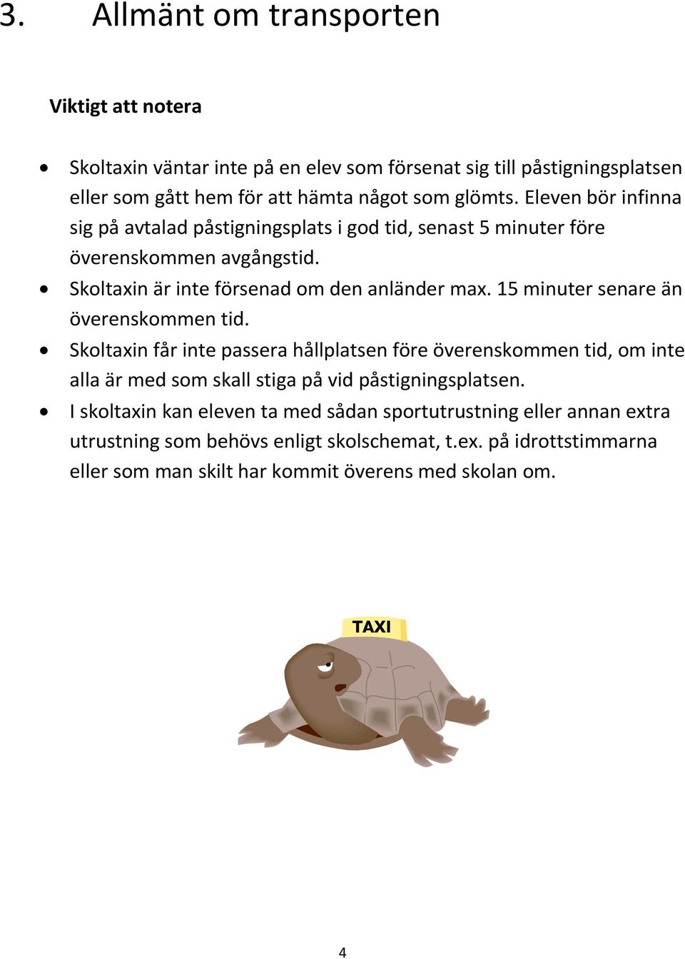 15 minuter senare än överenskommen tid. Skoltaxin får inte passera hållplatsen före överenskommen tid, om inte alla är med som skall stiga på vid påstigningsplatsen.