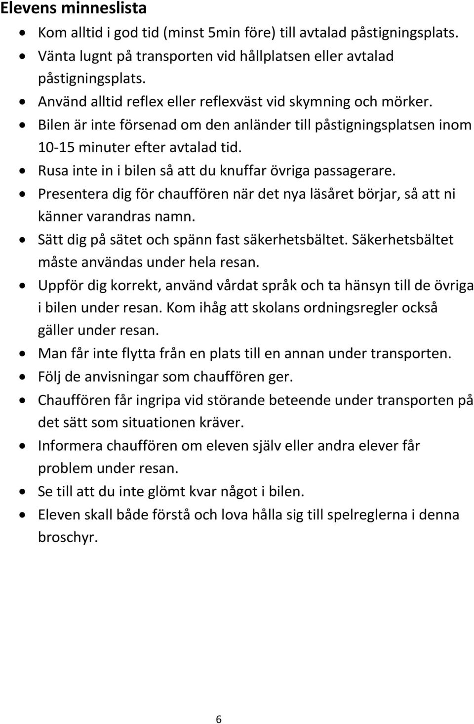 Rusa inte in i bilen så att du knuffar övriga passagerare. Presentera dig för chauffören när det nya läsåret börjar, så att ni känner varandras namn. Sätt dig på sätet och spänn fast säkerhetsbältet.