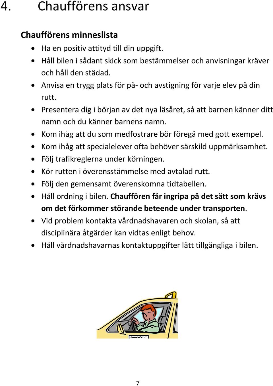 Kom ihåg att du som medfostrare bör föregå med gott exempel. Kom ihåg att specialelever ofta behöver särskild uppmärksamhet. Följ trafikreglerna under körningen.