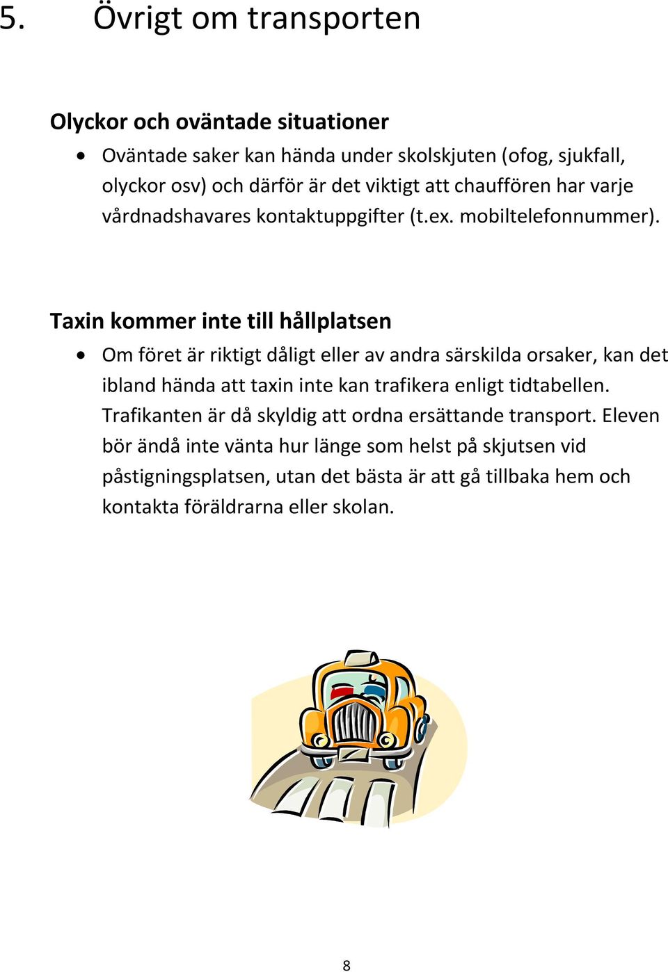 Taxin kommer inte till hållplatsen Om föret är riktigt dåligt eller av andra särskilda orsaker, kan det ibland hända att taxin inte kan trafikera enligt