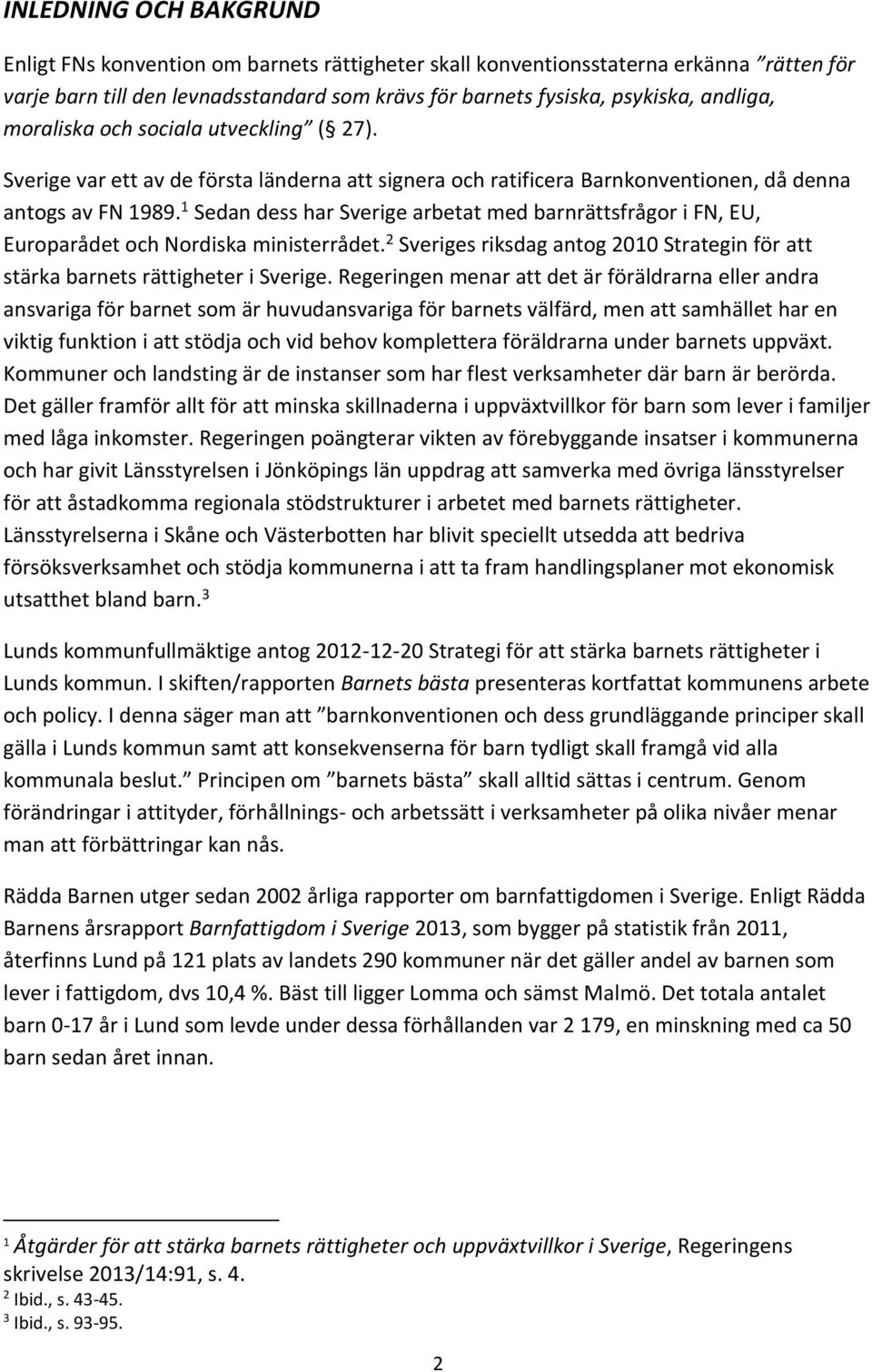 1 Sedan dess har Sverige arbetat med barnrättsfrågor i FN, EU, Europarådet och Nordiska ministerrådet. 2 Sveriges riksdag antog 2010 Strategin för att stärka barnets rättigheter i Sverige.