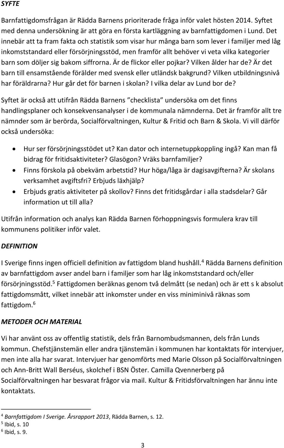 döljer sig bakom siffrorna. Är de flickor eller pojkar? Vilken ålder har de? Är det barn till ensamstående förälder med svensk eller utländsk bakgrund? Vilken utbildningsnivå har föräldrarna?