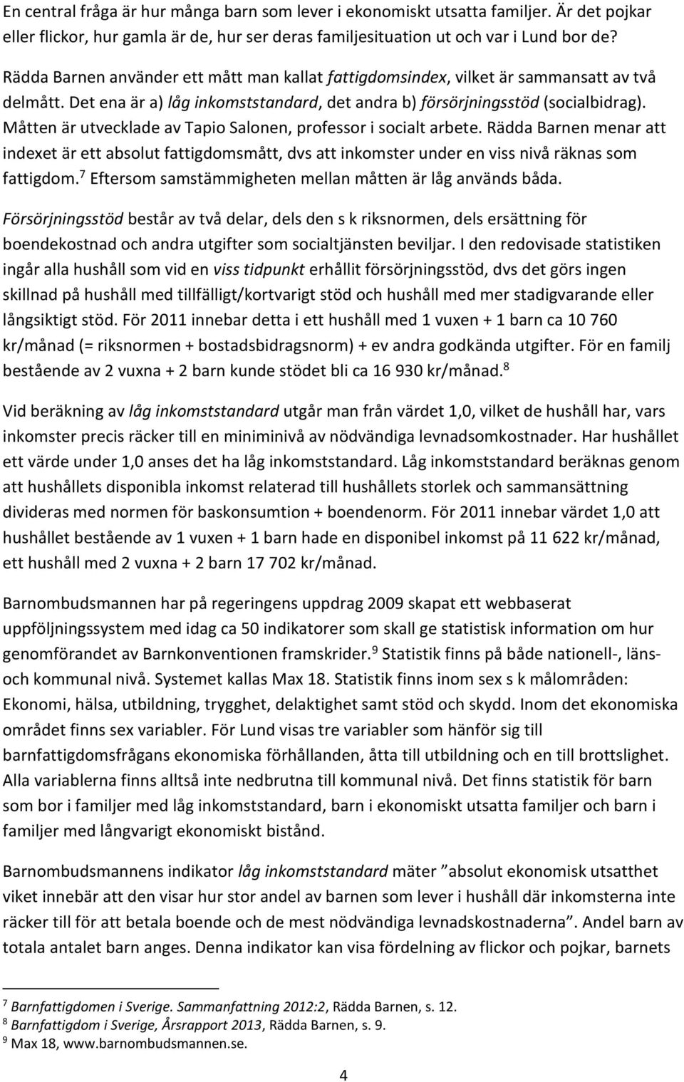 Måtten är utvecklade av Tapio Salonen, professor i socialt arbete. Rädda Barnen menar att indexet är ett absolut fattigdomsmått, dvs att inkomster under en viss nivå räknas som fattigdom.