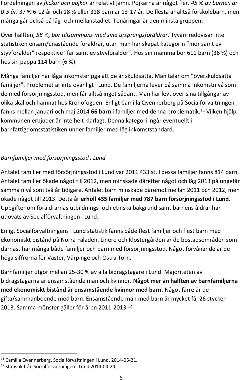 Tyvärr redovisar inte statistiken ensam/enastående föräldrar, utan man har skapat kategorin mor samt ev styvförälder respektive far samt ev styvförälder.