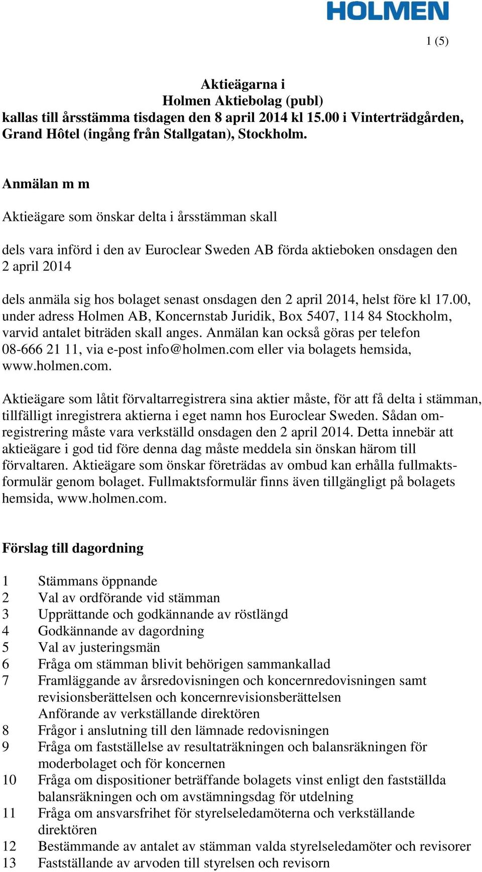 april 2014, helst före kl 17.00, under adress Holmen AB, Koncernstab Juridik, Box 5407, 114 84 Stockholm, varvid antalet biträden skall anges.