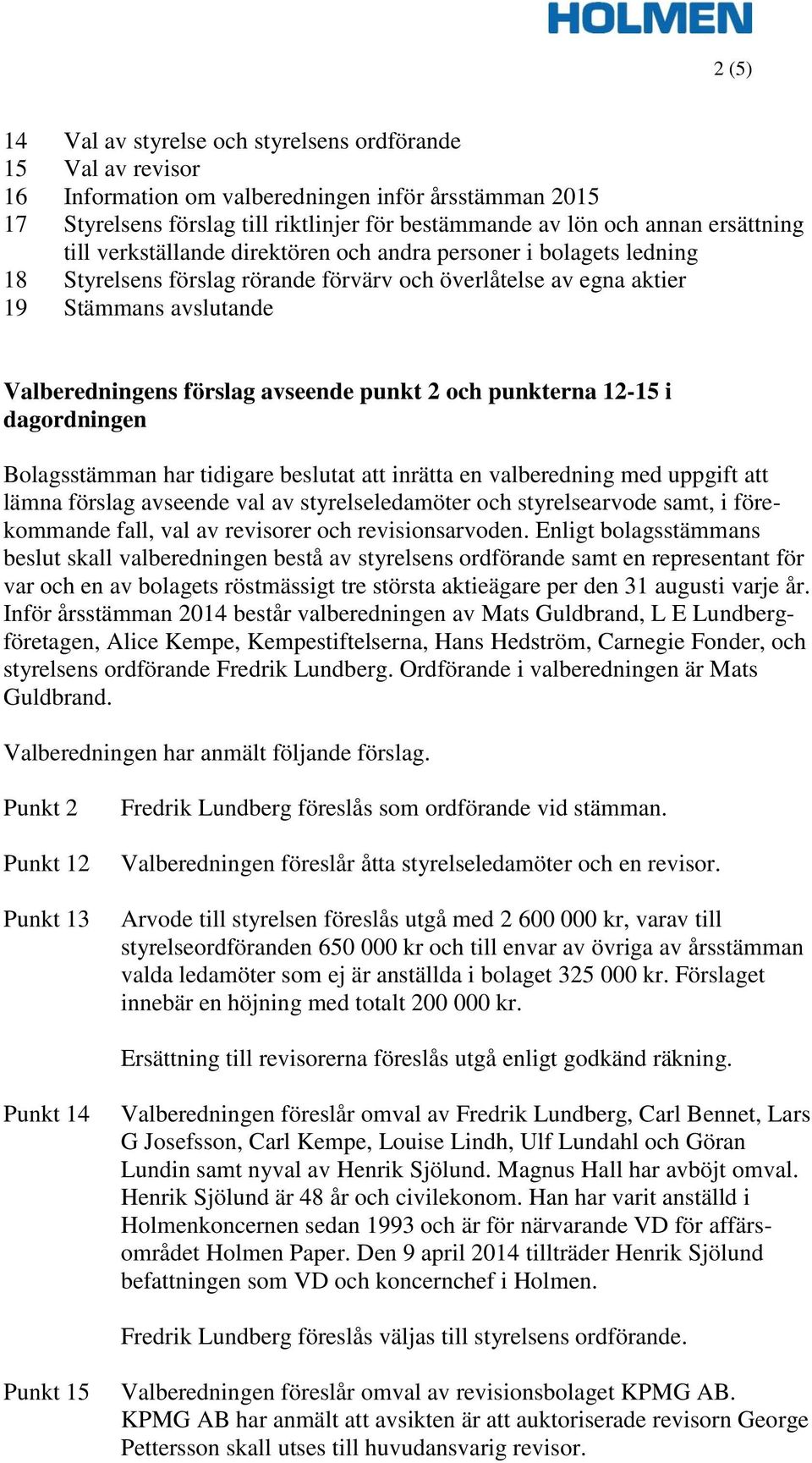 avseende punkt 2 och punkterna 12-15 i dagordningen Bolagsstämman har tidigare beslutat att inrätta en valberedning med uppgift att lämna förslag avseende val av styrelseledamöter och styrelsearvode