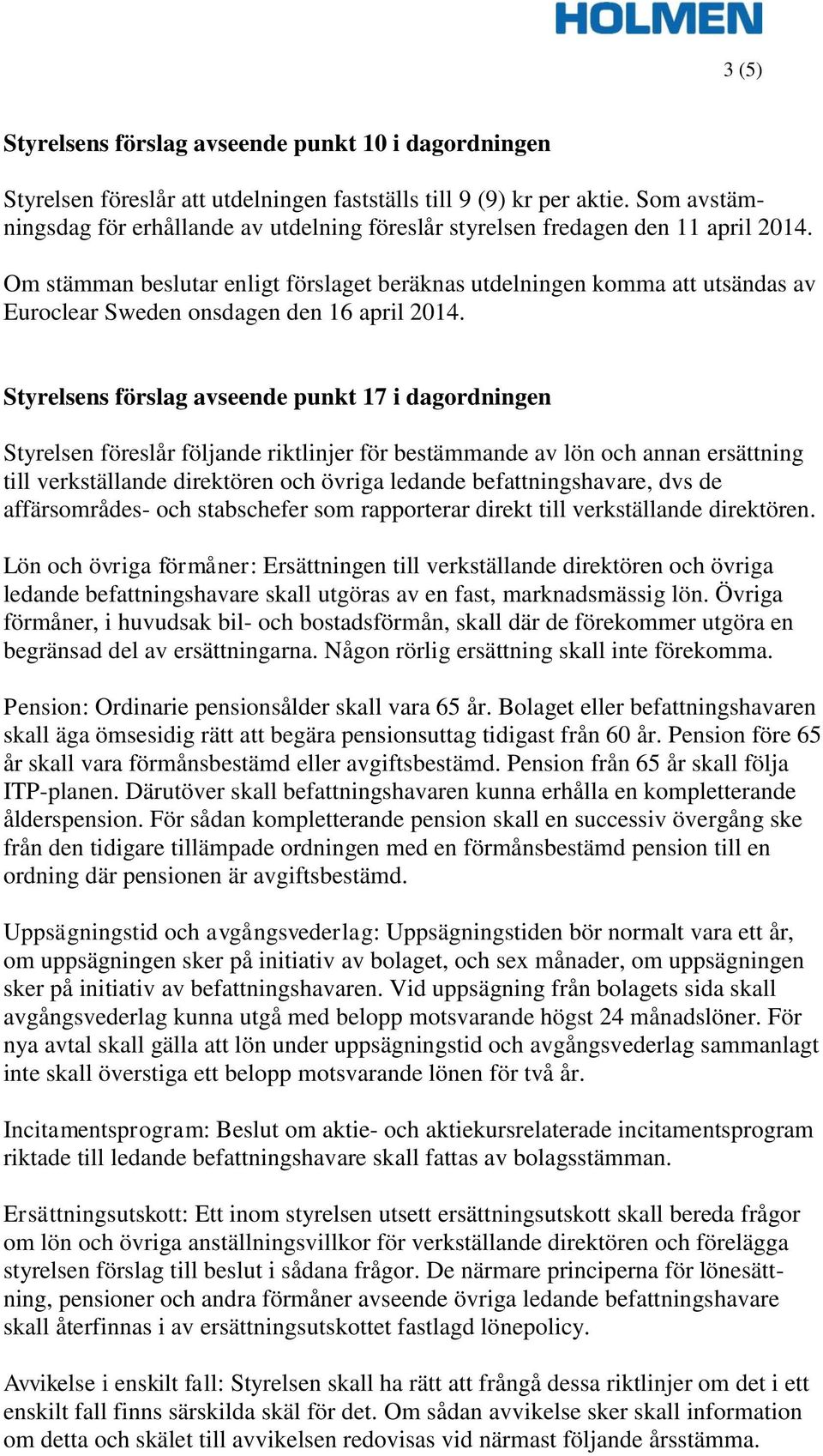 Om stämman beslutar enligt förslaget beräknas utdelningen komma att utsändas av Euroclear Sweden onsdagen den 16 april 2014.