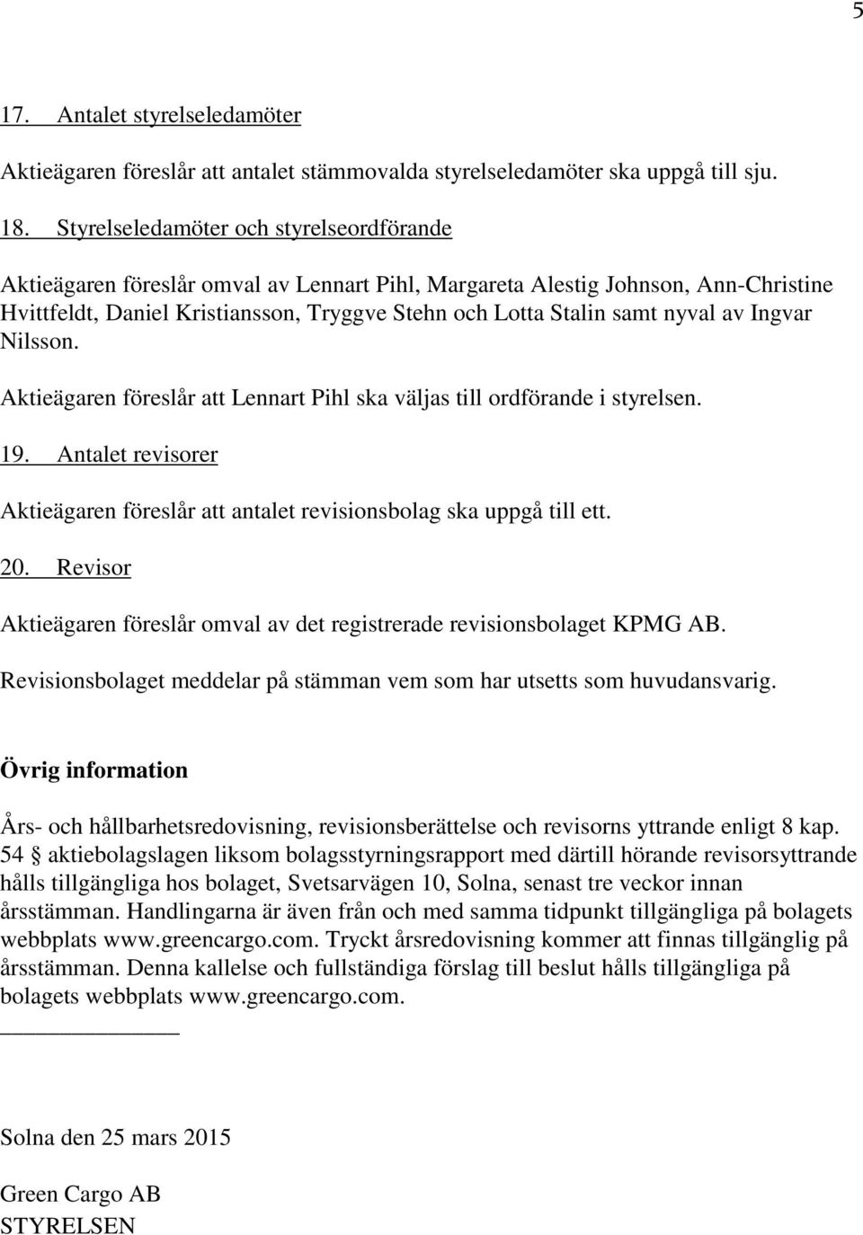 nyval av Ingvar Nilsson. Aktieägaren föreslår att Lennart Pihl ska väljas till ordförande i styrelsen. 19. Antalet revisorer Aktieägaren föreslår att antalet revisionsbolag ska uppgå till ett. 20.