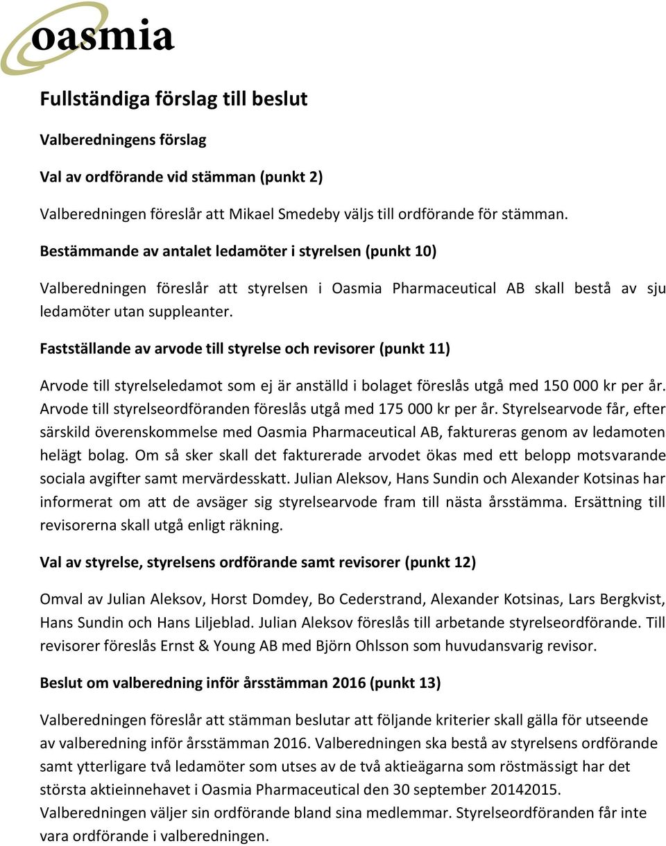Fastställande av arvode till styrelse och revisorer (punkt 11) Arvode till styrelseledamot som ej är anställd i bolaget föreslås utgå med 150 000 kr per år.