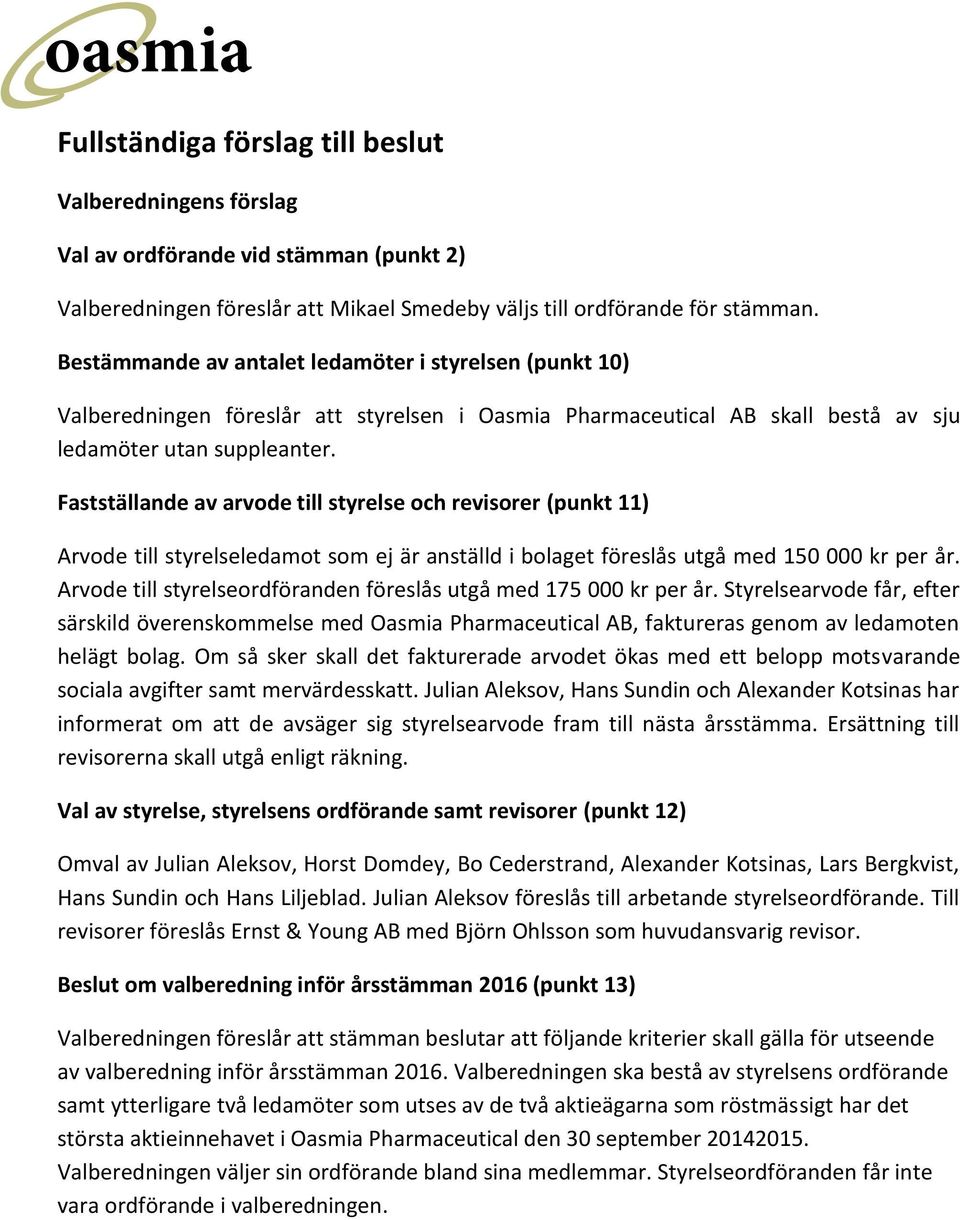 Fastställande av arvode till styrelse och revisorer (punkt 11) Arvode till styrelseledamot som ej är anställd i bolaget föreslås utgå med 150 000 kr per år.