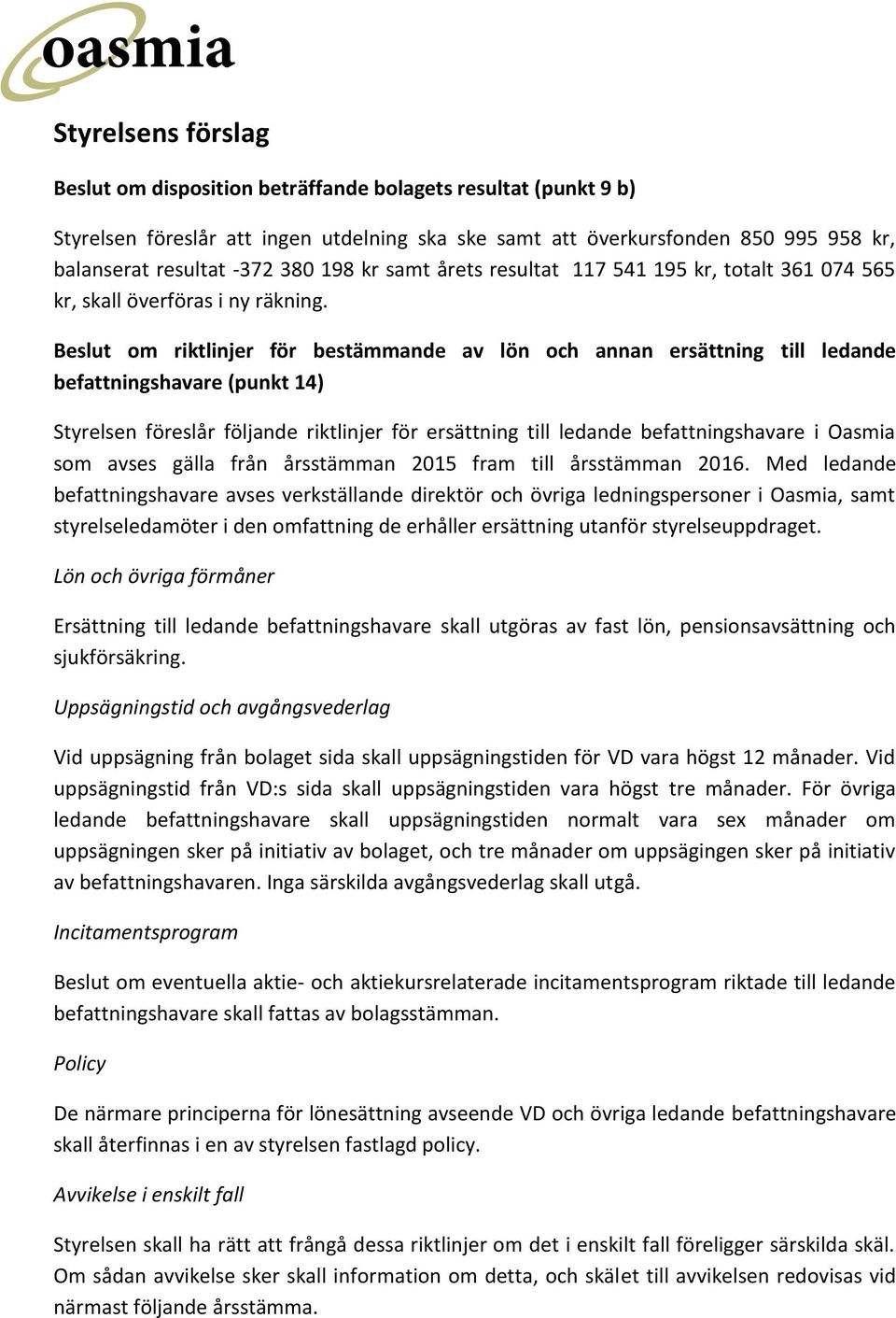 Beslut om riktlinjer för bestämmande av lön och annan ersättning befattningshavare (punkt 14) till ledande Styrelsen föreslår följande riktlinjer för ersättning till ledande befattningshavare i