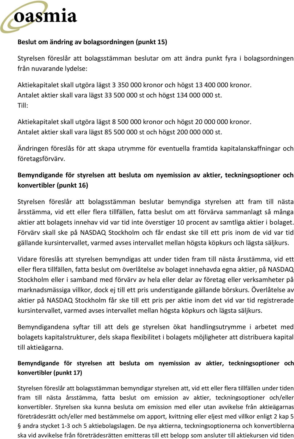 Antalet aktier skall vara lägst 85 500 000 st och högst 200 000 000 st. Ändringen föreslås för att skapa utrymme för eventuella framtida kapitalanskaffningar och företagsförvärv.